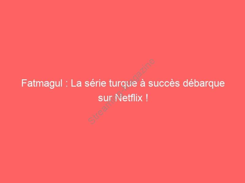 Fatmagul : La série turque à succès débarque sur Netflix !